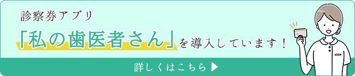 診察券アプリ「私の歯医者さん」を導入しています！
